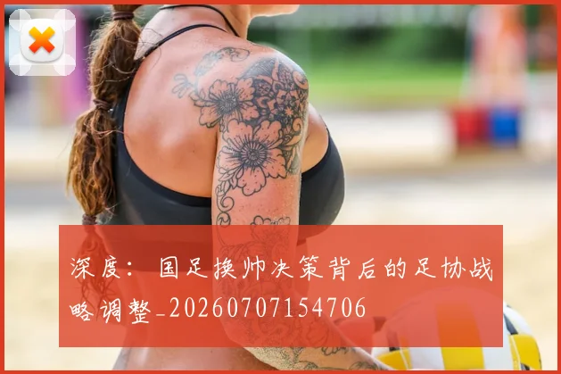 深度：国足换帅决策背后的足协战略调整_20260707154706