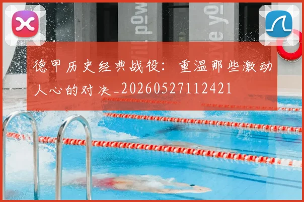 德甲历史经典战役:重温那些激动人心的对决_20260527112421