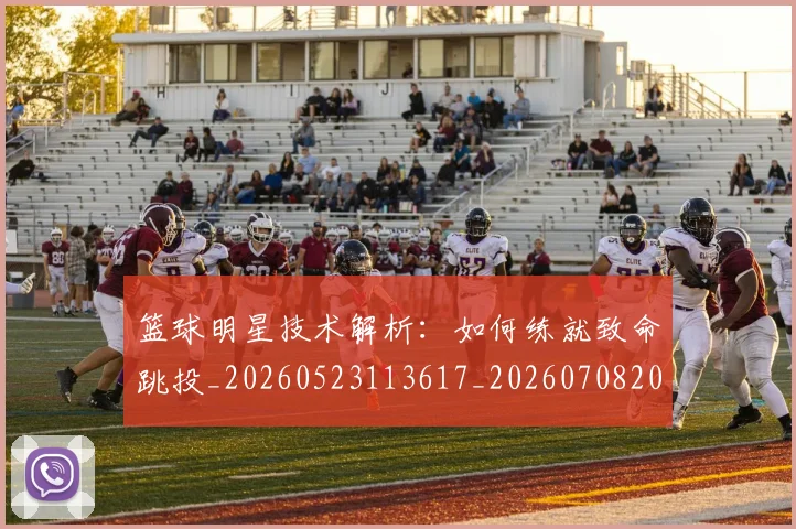 篮球明星技术解析:如何练就致命跳投_20260523113617_20260708200324_20260803140457