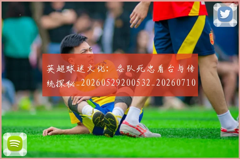 英超球迷文化：各队死忠看台与传统探秘_20260529200532_20260710005653_20260803145537