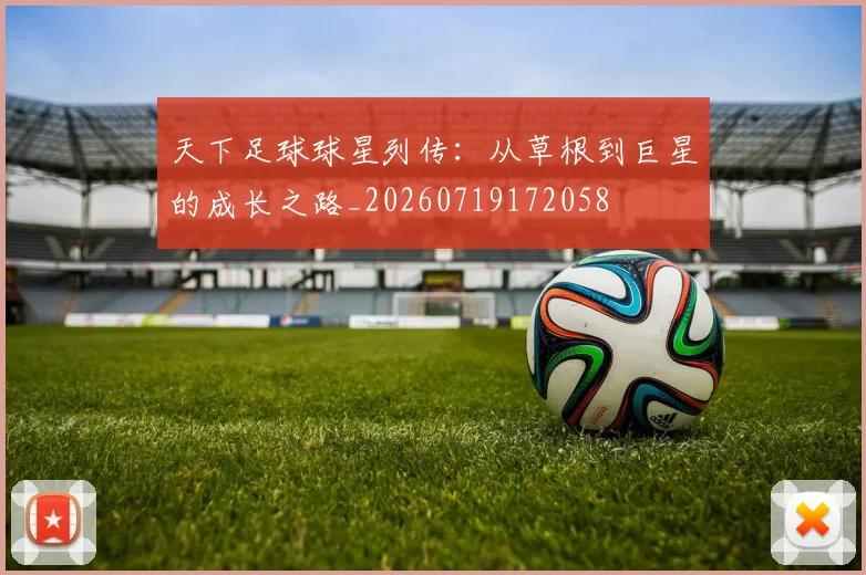 天下足球球星列传：从草根到巨星的成长之路_20260719172058