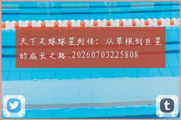 天下足球球星列传：从草根到巨星的成长之路_20260703225808