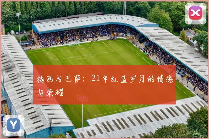 梅西与巴萨：21年红蓝岁月的情感与荣耀