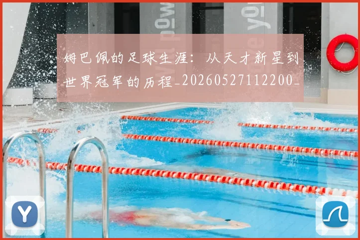 姆巴佩的足球生涯：从天才新星到世界冠军的历程_20260527112200_20260703231924_20260720190122