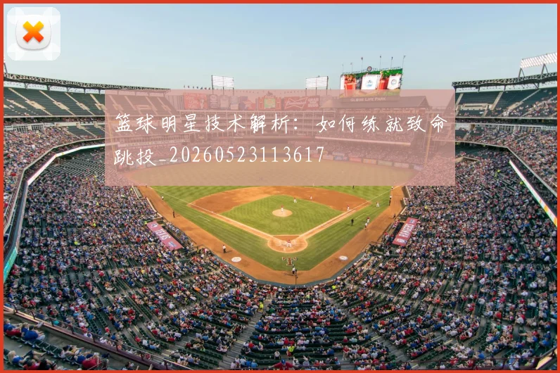 篮球明星技术解析：如何练就致命跳投_20260523113617