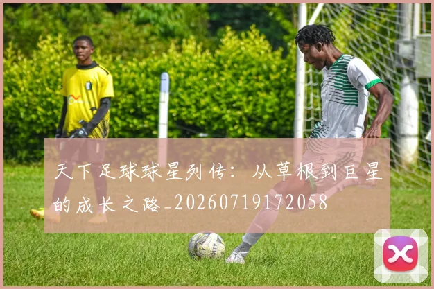 天下足球球星列传：从草根到巨星的成长之路_20260719172058