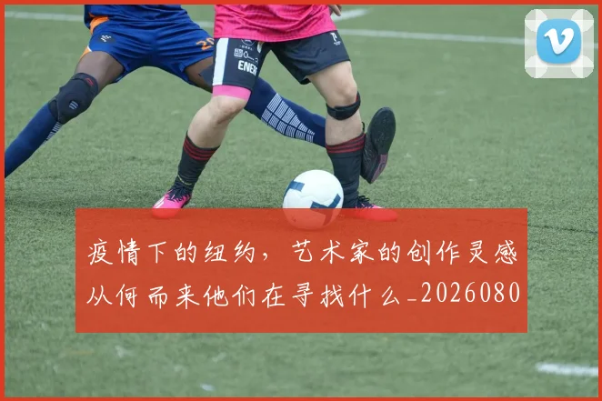 疫情下的纽约，艺术家的创作灵感从何而来他们在寻找什么_20260802163113