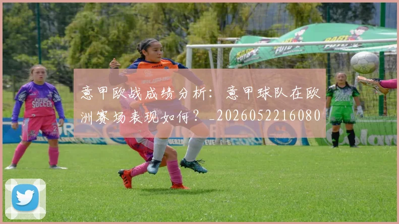 意甲欧战成绩分析：意甲球队在欧洲赛场表现如何？_20260522160809