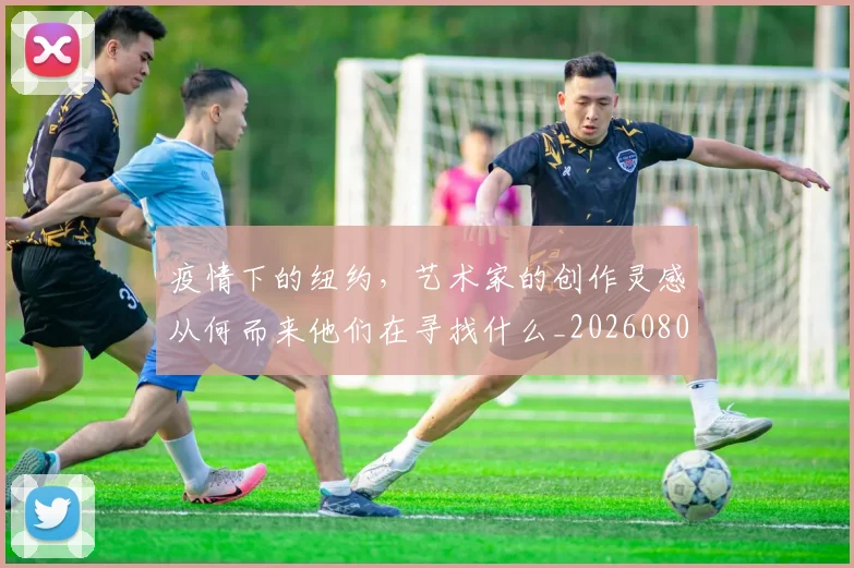 疫情下的纽约，艺术家的创作灵感从何而来他们在寻找什么_20260802163113