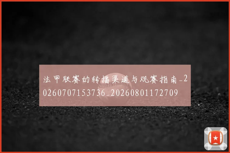 法甲联赛的转播渠道与观赛指南_20260707153736_20260801172709