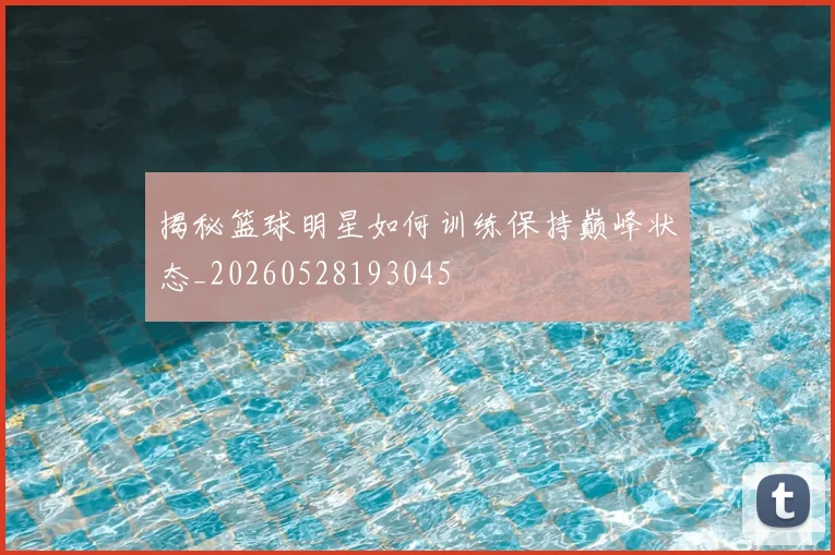 揭秘篮球明星如何训练保持巅峰状态_20260528193045