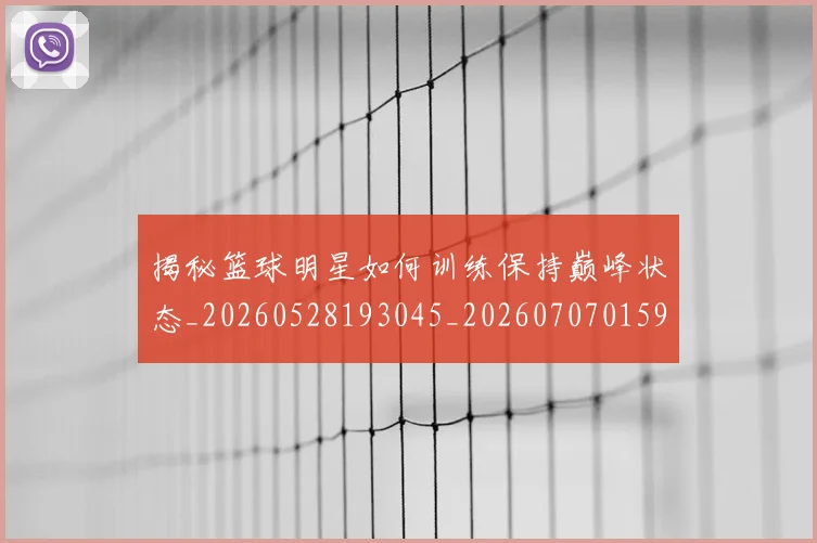 揭秘篮球明星如何训练保持巅峰状态_20260528193045_20260707015911