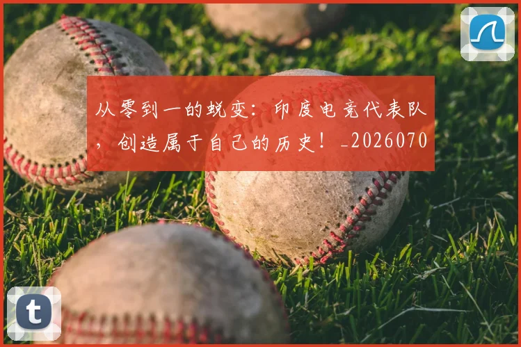 从零到一的蜕变:印度电竞代表队,创造属于自己的历史!_20260703213350_20260718002412