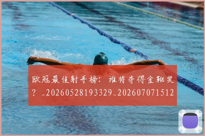 欧冠最佳射手榜：谁将夺得金靴奖？_20260528193329_20260707151232