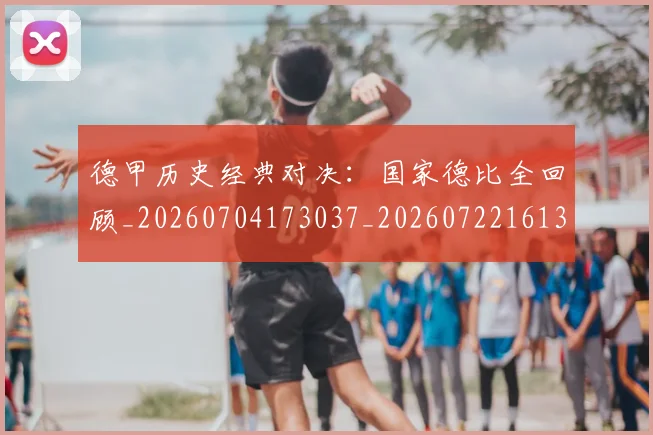 德甲历史经典对决：国家德比全回顾_20260704173037_20260722161308